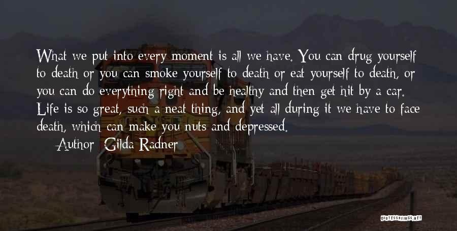 Gilda Radner Quotes: What We Put Into Every Moment Is All We Have. You Can Drug Yourself To Death Or You Can Smoke