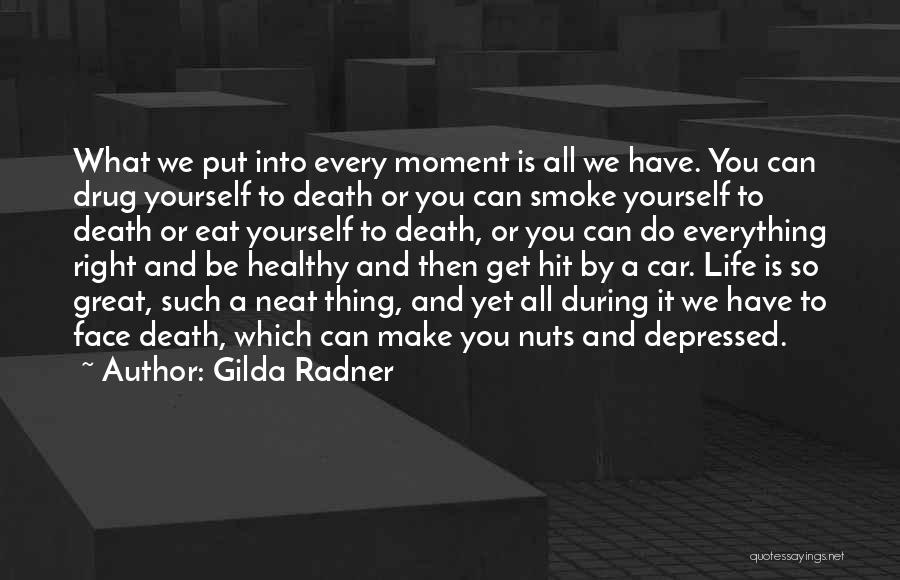 Gilda Radner Quotes: What We Put Into Every Moment Is All We Have. You Can Drug Yourself To Death Or You Can Smoke