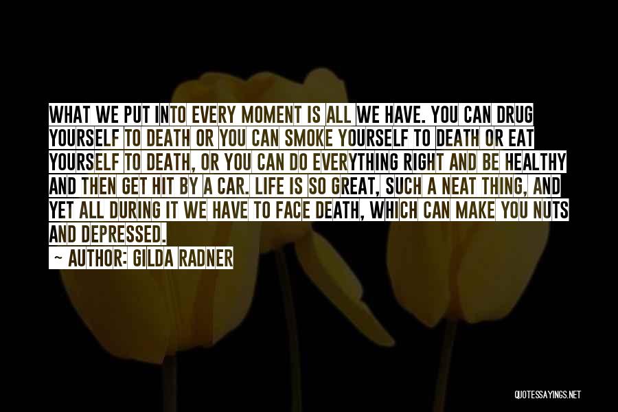 Gilda Radner Quotes: What We Put Into Every Moment Is All We Have. You Can Drug Yourself To Death Or You Can Smoke