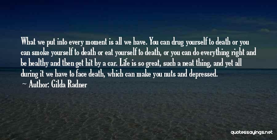 Gilda Radner Quotes: What We Put Into Every Moment Is All We Have. You Can Drug Yourself To Death Or You Can Smoke