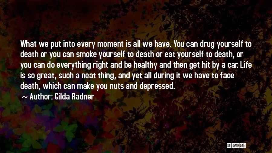 Gilda Radner Quotes: What We Put Into Every Moment Is All We Have. You Can Drug Yourself To Death Or You Can Smoke