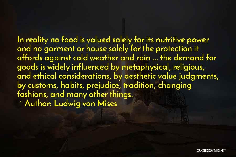 Ludwig Von Mises Quotes: In Reality No Food Is Valued Solely For Its Nutritive Power And No Garment Or House Solely For The Protection