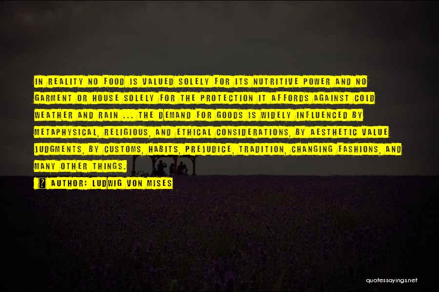 Ludwig Von Mises Quotes: In Reality No Food Is Valued Solely For Its Nutritive Power And No Garment Or House Solely For The Protection