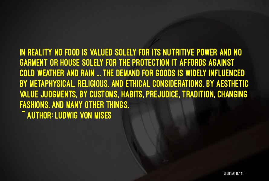 Ludwig Von Mises Quotes: In Reality No Food Is Valued Solely For Its Nutritive Power And No Garment Or House Solely For The Protection