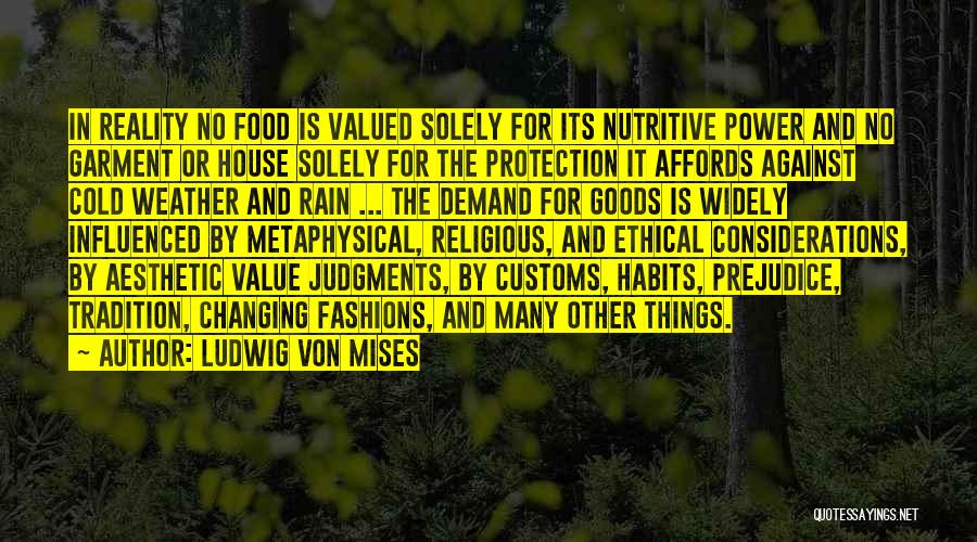 Ludwig Von Mises Quotes: In Reality No Food Is Valued Solely For Its Nutritive Power And No Garment Or House Solely For The Protection