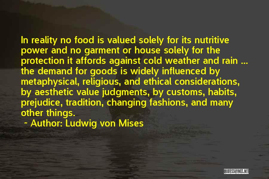 Ludwig Von Mises Quotes: In Reality No Food Is Valued Solely For Its Nutritive Power And No Garment Or House Solely For The Protection