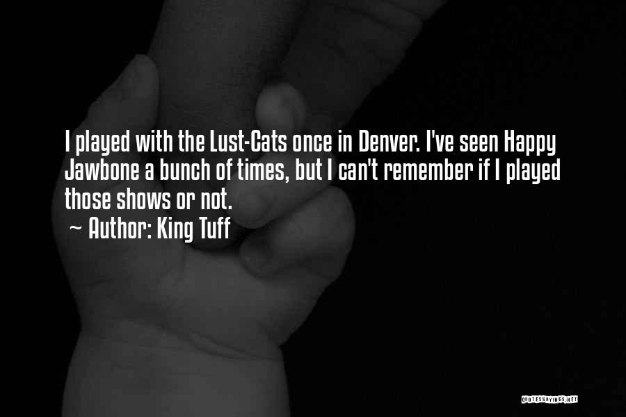 King Tuff Quotes: I Played With The Lust-cats Once In Denver. I've Seen Happy Jawbone A Bunch Of Times, But I Can't Remember