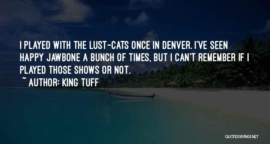 King Tuff Quotes: I Played With The Lust-cats Once In Denver. I've Seen Happy Jawbone A Bunch Of Times, But I Can't Remember