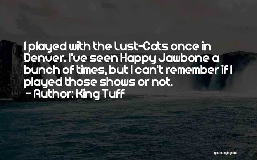 King Tuff Quotes: I Played With The Lust-cats Once In Denver. I've Seen Happy Jawbone A Bunch Of Times, But I Can't Remember