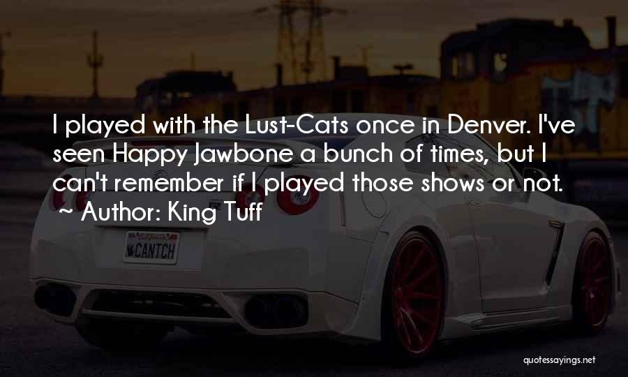 King Tuff Quotes: I Played With The Lust-cats Once In Denver. I've Seen Happy Jawbone A Bunch Of Times, But I Can't Remember