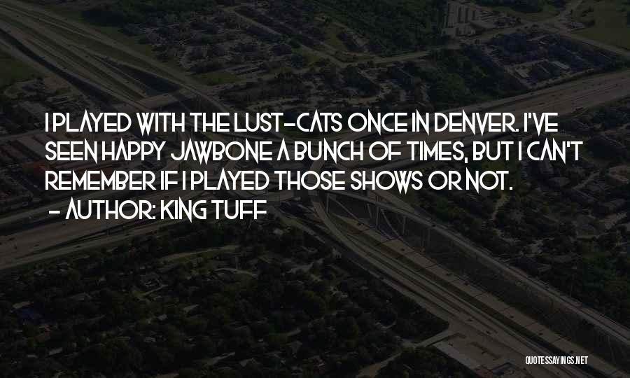 King Tuff Quotes: I Played With The Lust-cats Once In Denver. I've Seen Happy Jawbone A Bunch Of Times, But I Can't Remember