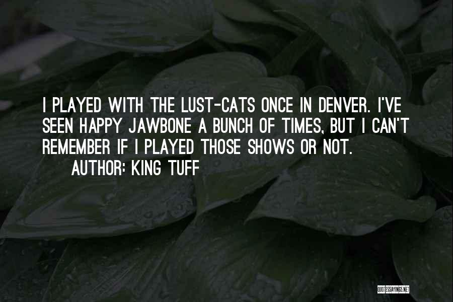 King Tuff Quotes: I Played With The Lust-cats Once In Denver. I've Seen Happy Jawbone A Bunch Of Times, But I Can't Remember