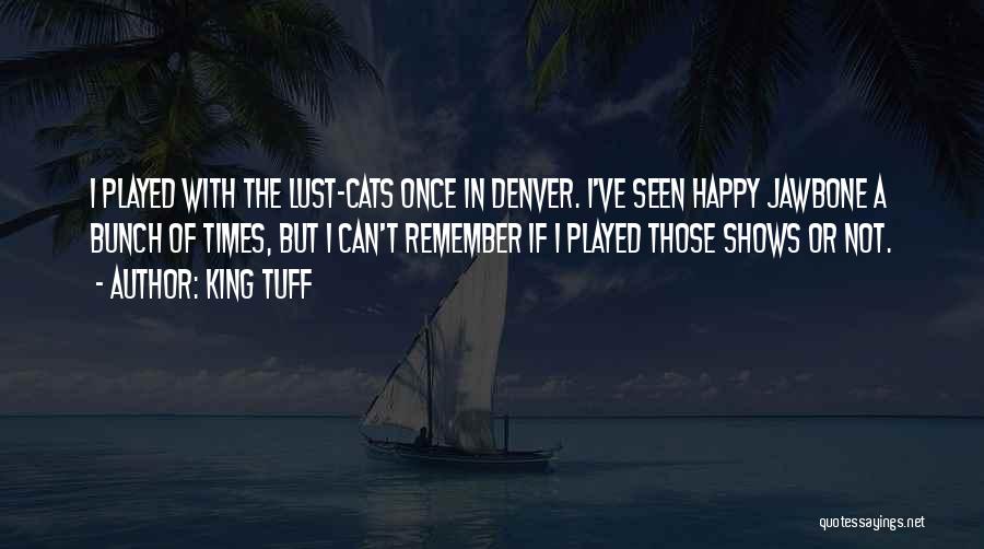 King Tuff Quotes: I Played With The Lust-cats Once In Denver. I've Seen Happy Jawbone A Bunch Of Times, But I Can't Remember