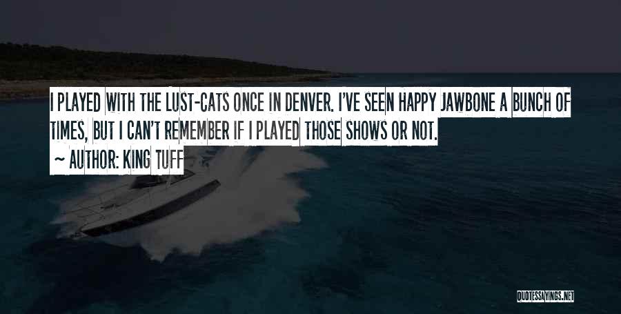 King Tuff Quotes: I Played With The Lust-cats Once In Denver. I've Seen Happy Jawbone A Bunch Of Times, But I Can't Remember