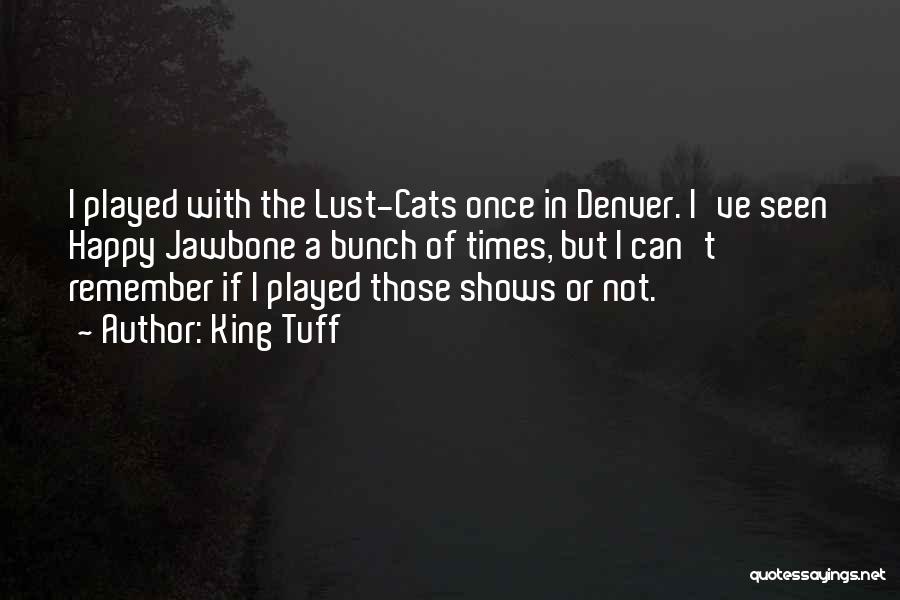 King Tuff Quotes: I Played With The Lust-cats Once In Denver. I've Seen Happy Jawbone A Bunch Of Times, But I Can't Remember