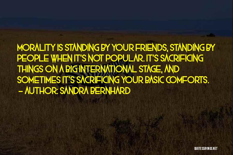 Sandra Bernhard Quotes: Morality Is Standing By Your Friends, Standing By People When It's Not Popular. It's Sacrificing Things On A Big International