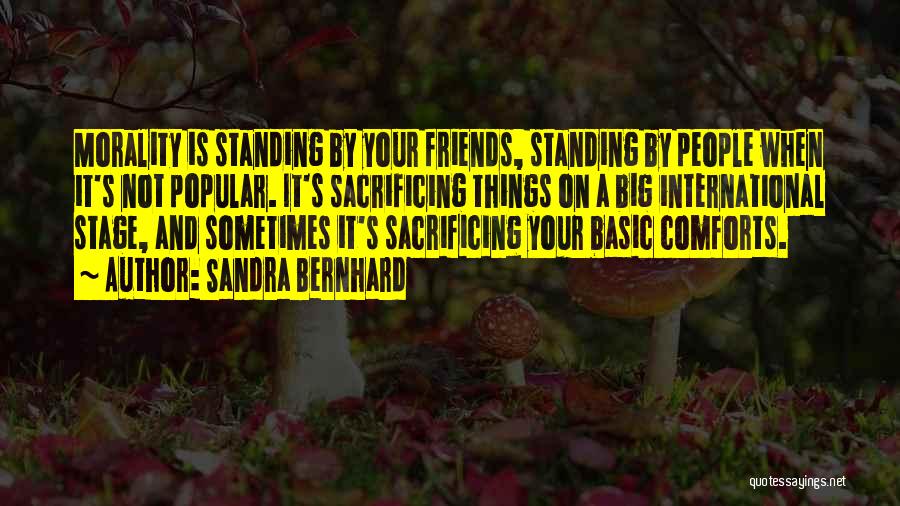 Sandra Bernhard Quotes: Morality Is Standing By Your Friends, Standing By People When It's Not Popular. It's Sacrificing Things On A Big International