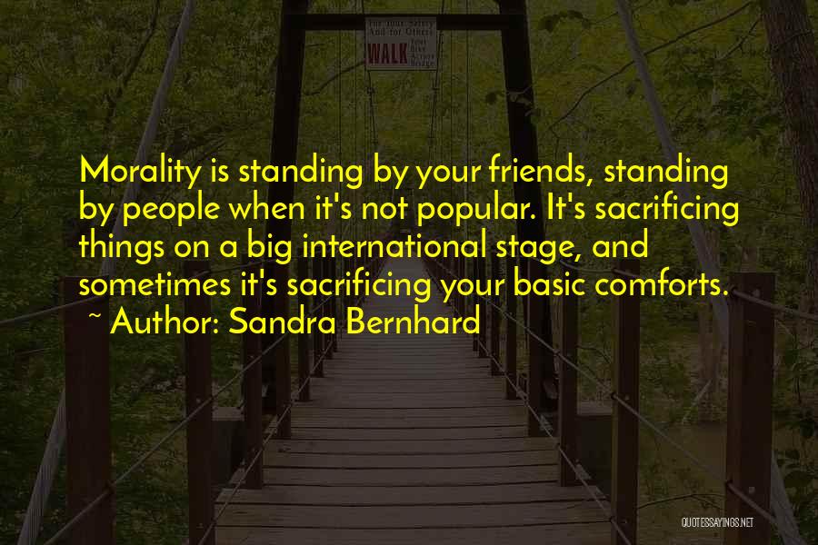 Sandra Bernhard Quotes: Morality Is Standing By Your Friends, Standing By People When It's Not Popular. It's Sacrificing Things On A Big International