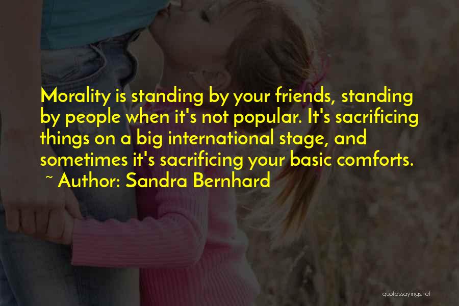 Sandra Bernhard Quotes: Morality Is Standing By Your Friends, Standing By People When It's Not Popular. It's Sacrificing Things On A Big International