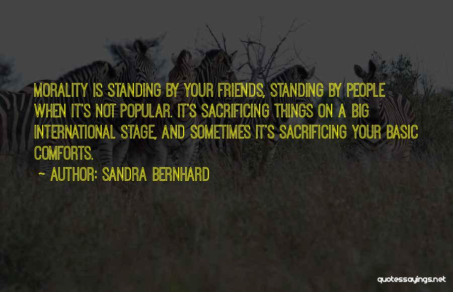 Sandra Bernhard Quotes: Morality Is Standing By Your Friends, Standing By People When It's Not Popular. It's Sacrificing Things On A Big International