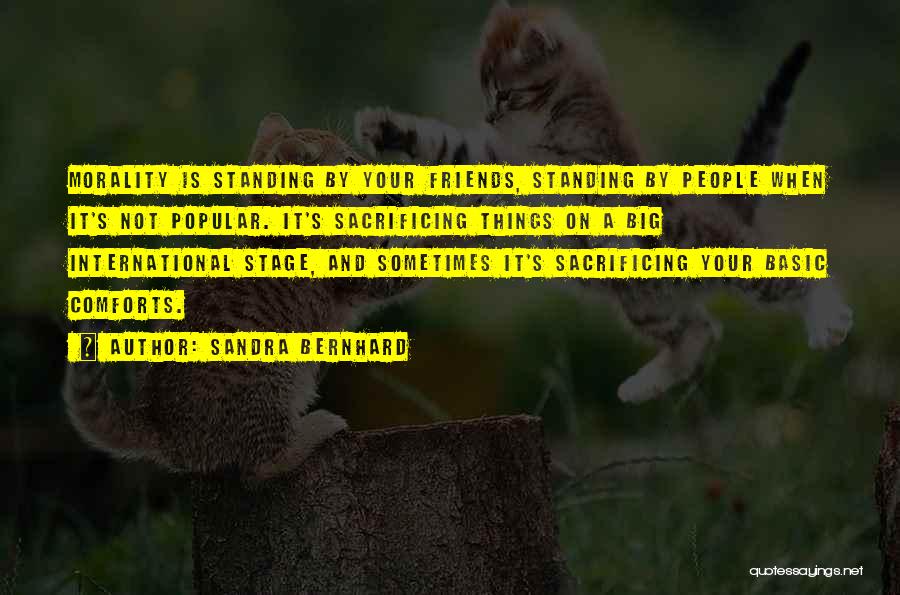 Sandra Bernhard Quotes: Morality Is Standing By Your Friends, Standing By People When It's Not Popular. It's Sacrificing Things On A Big International