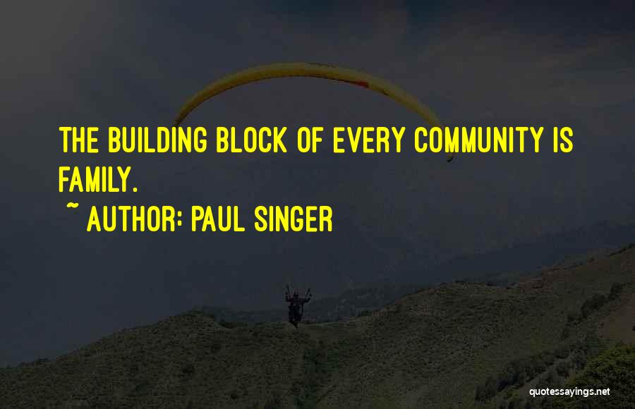 Paul Singer Quotes: The Building Block Of Every Community Is Family.