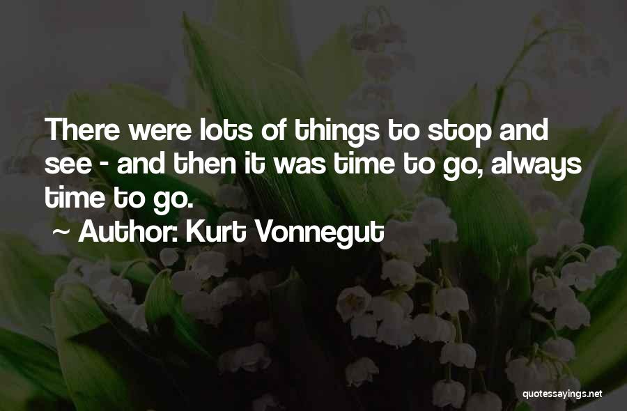 Kurt Vonnegut Quotes: There Were Lots Of Things To Stop And See - And Then It Was Time To Go, Always Time To