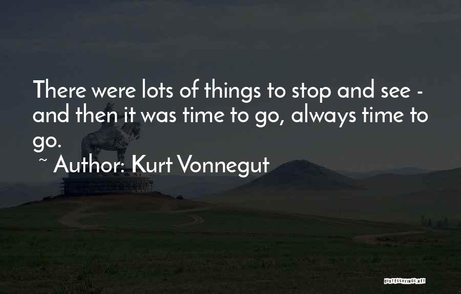 Kurt Vonnegut Quotes: There Were Lots Of Things To Stop And See - And Then It Was Time To Go, Always Time To