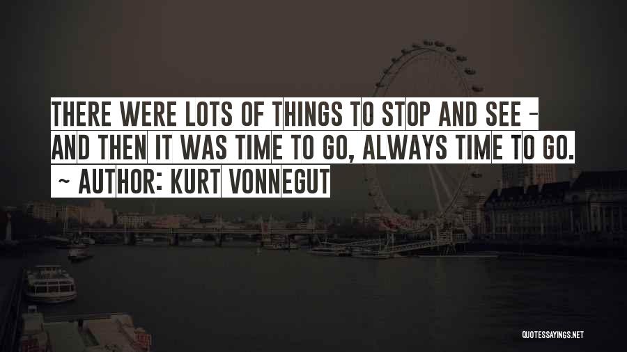 Kurt Vonnegut Quotes: There Were Lots Of Things To Stop And See - And Then It Was Time To Go, Always Time To