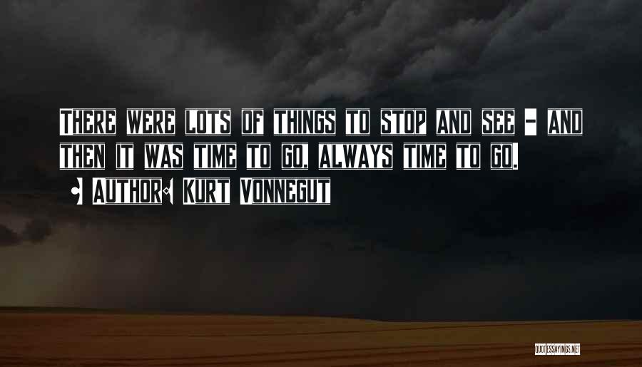 Kurt Vonnegut Quotes: There Were Lots Of Things To Stop And See - And Then It Was Time To Go, Always Time To