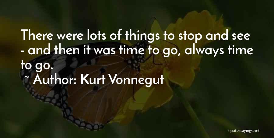 Kurt Vonnegut Quotes: There Were Lots Of Things To Stop And See - And Then It Was Time To Go, Always Time To