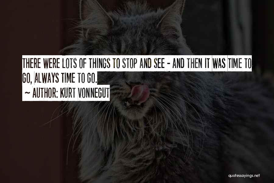 Kurt Vonnegut Quotes: There Were Lots Of Things To Stop And See - And Then It Was Time To Go, Always Time To
