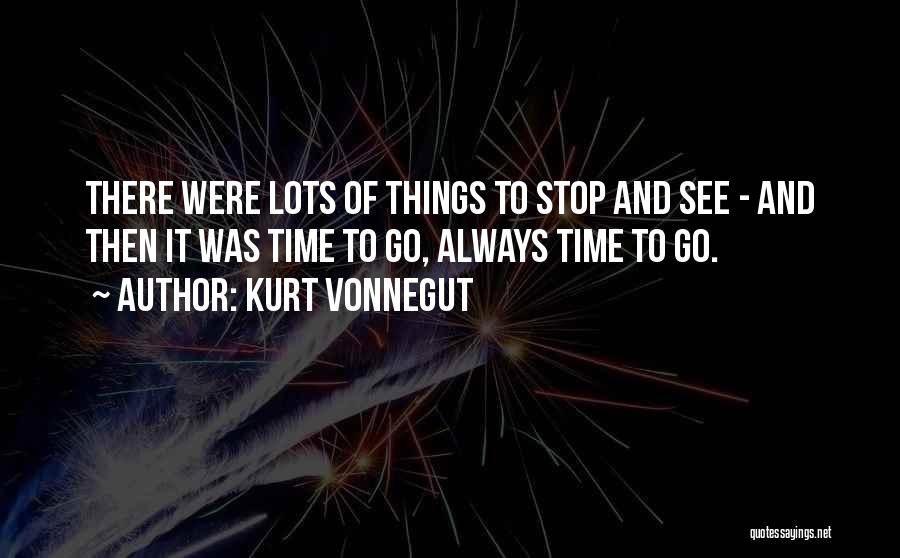 Kurt Vonnegut Quotes: There Were Lots Of Things To Stop And See - And Then It Was Time To Go, Always Time To