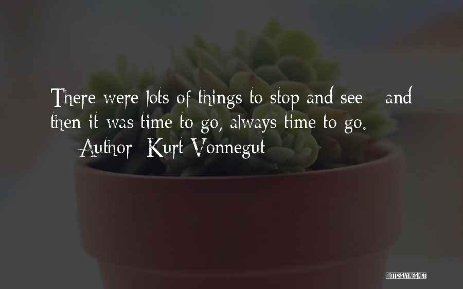 Kurt Vonnegut Quotes: There Were Lots Of Things To Stop And See - And Then It Was Time To Go, Always Time To