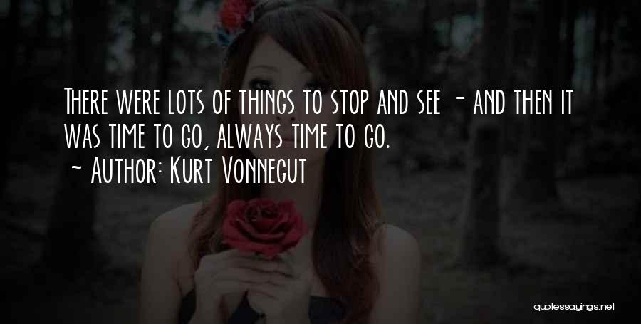 Kurt Vonnegut Quotes: There Were Lots Of Things To Stop And See - And Then It Was Time To Go, Always Time To