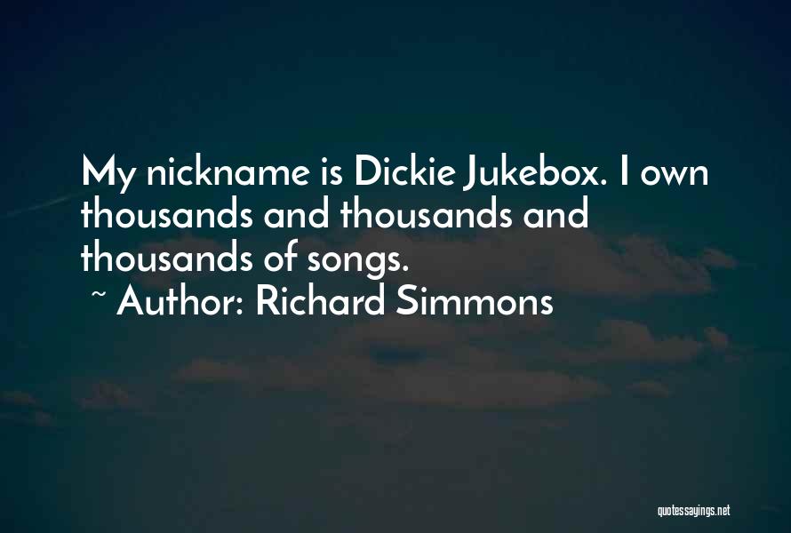Richard Simmons Quotes: My Nickname Is Dickie Jukebox. I Own Thousands And Thousands And Thousands Of Songs.