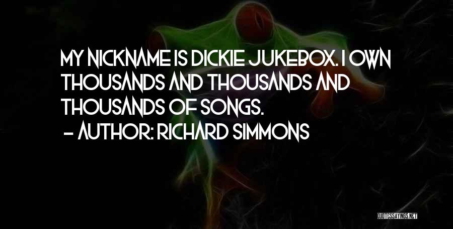 Richard Simmons Quotes: My Nickname Is Dickie Jukebox. I Own Thousands And Thousands And Thousands Of Songs.