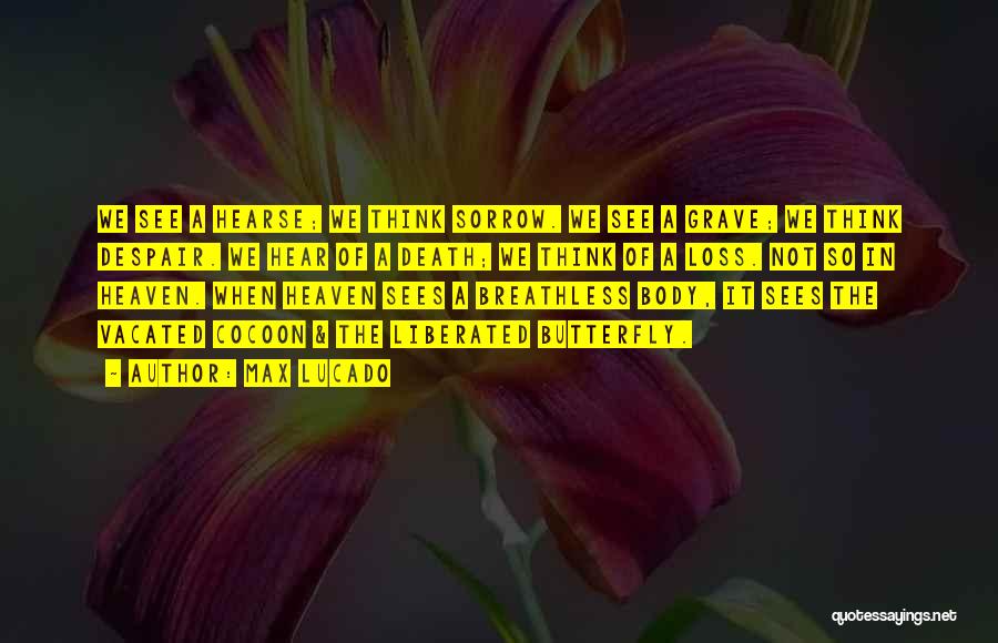 Max Lucado Quotes: We See A Hearse; We Think Sorrow. We See A Grave; We Think Despair. We Hear Of A Death; We