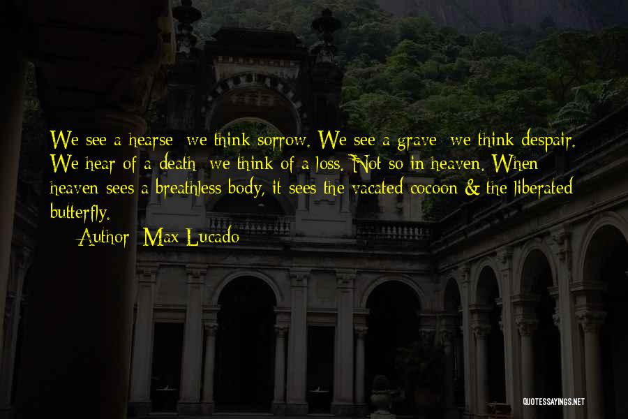 Max Lucado Quotes: We See A Hearse; We Think Sorrow. We See A Grave; We Think Despair. We Hear Of A Death; We