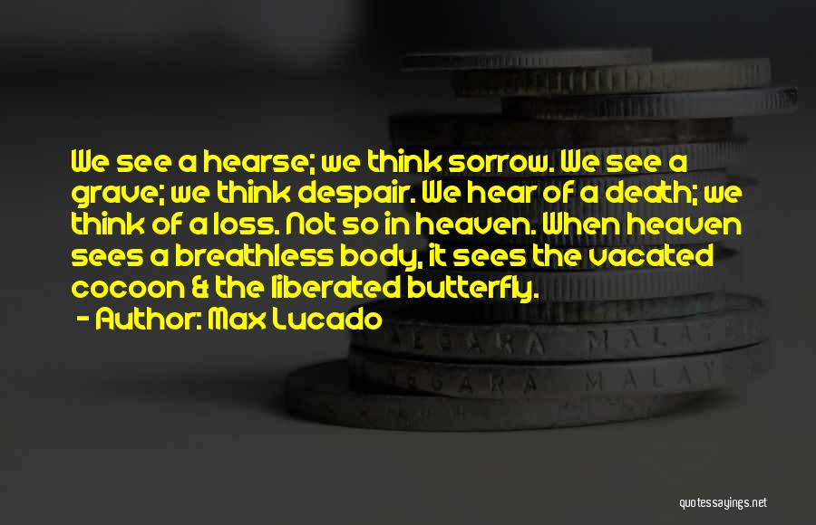 Max Lucado Quotes: We See A Hearse; We Think Sorrow. We See A Grave; We Think Despair. We Hear Of A Death; We