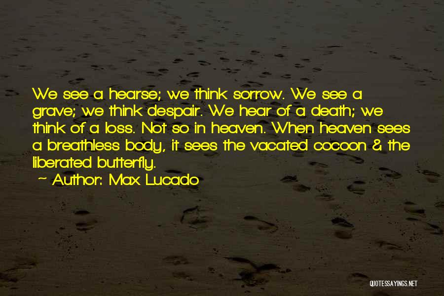 Max Lucado Quotes: We See A Hearse; We Think Sorrow. We See A Grave; We Think Despair. We Hear Of A Death; We