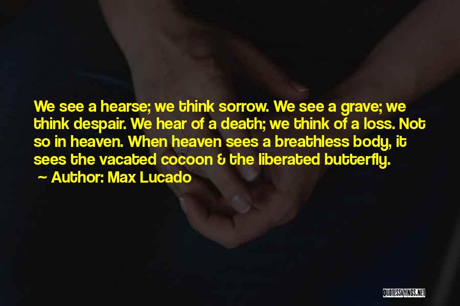 Max Lucado Quotes: We See A Hearse; We Think Sorrow. We See A Grave; We Think Despair. We Hear Of A Death; We