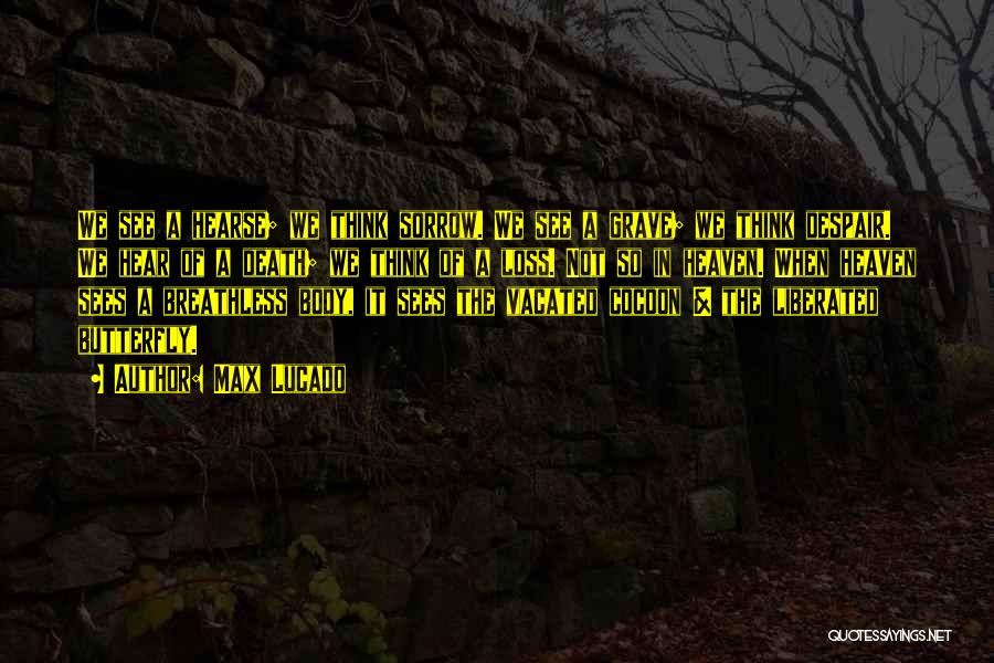 Max Lucado Quotes: We See A Hearse; We Think Sorrow. We See A Grave; We Think Despair. We Hear Of A Death; We