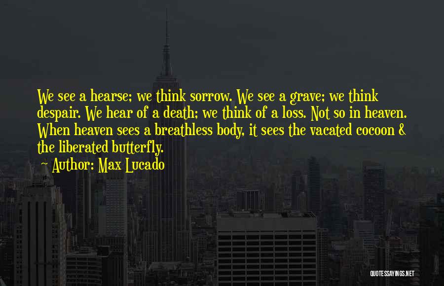 Max Lucado Quotes: We See A Hearse; We Think Sorrow. We See A Grave; We Think Despair. We Hear Of A Death; We