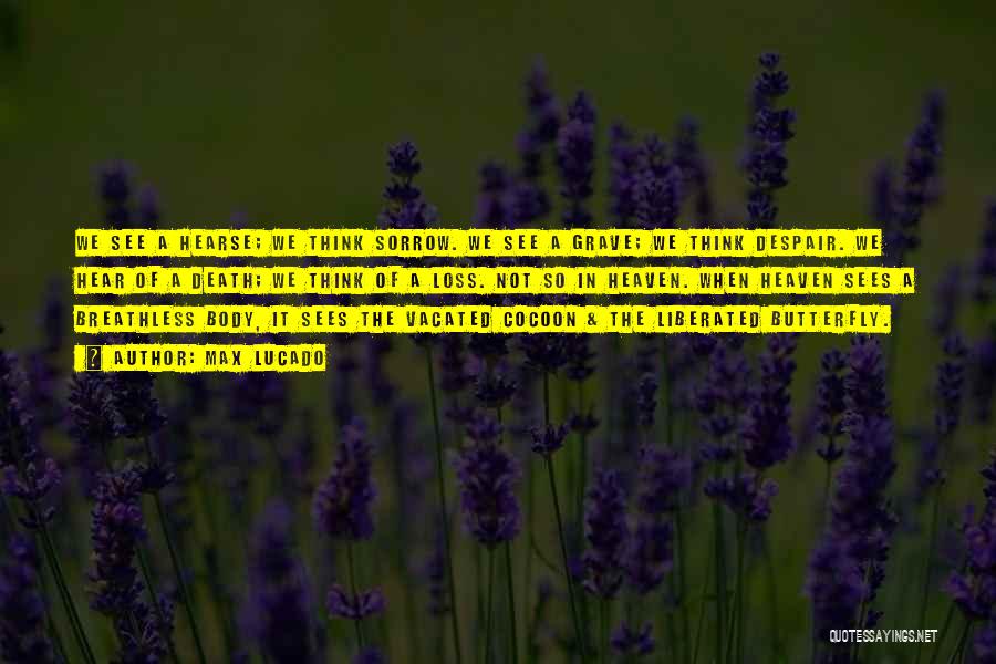 Max Lucado Quotes: We See A Hearse; We Think Sorrow. We See A Grave; We Think Despair. We Hear Of A Death; We