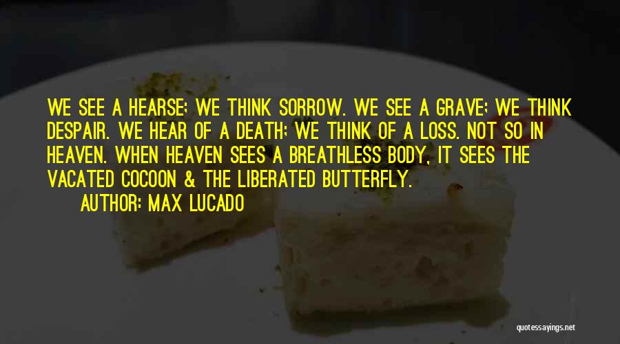 Max Lucado Quotes: We See A Hearse; We Think Sorrow. We See A Grave; We Think Despair. We Hear Of A Death; We