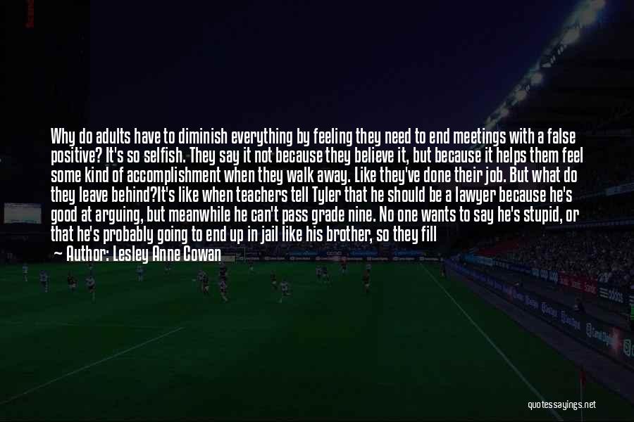 Lesley Anne Cowan Quotes: Why Do Adults Have To Diminish Everything By Feeling They Need To End Meetings With A False Positive? It's So
