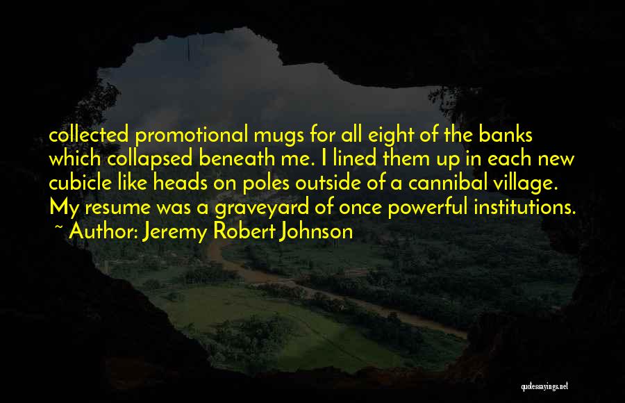 Jeremy Robert Johnson Quotes: Collected Promotional Mugs For All Eight Of The Banks Which Collapsed Beneath Me. I Lined Them Up In Each New