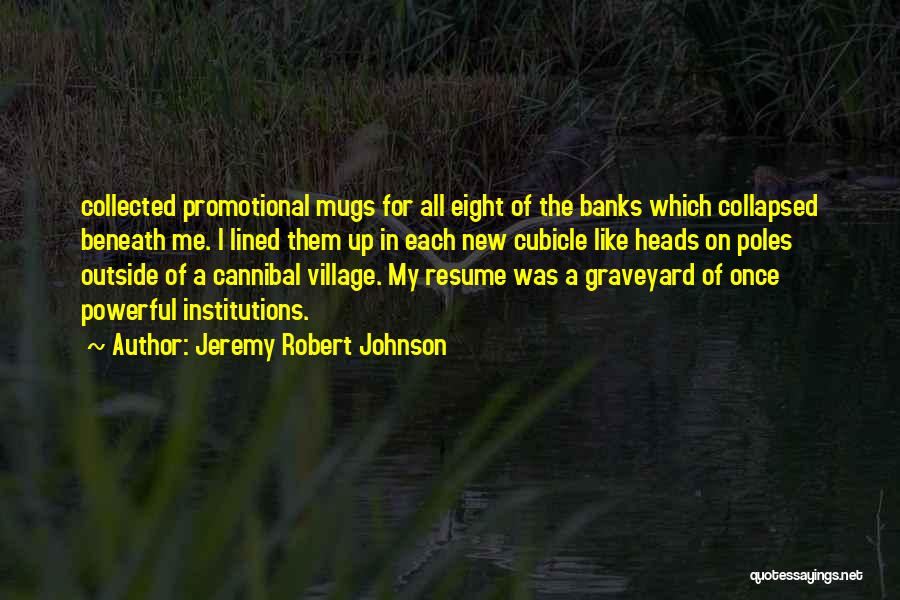 Jeremy Robert Johnson Quotes: Collected Promotional Mugs For All Eight Of The Banks Which Collapsed Beneath Me. I Lined Them Up In Each New