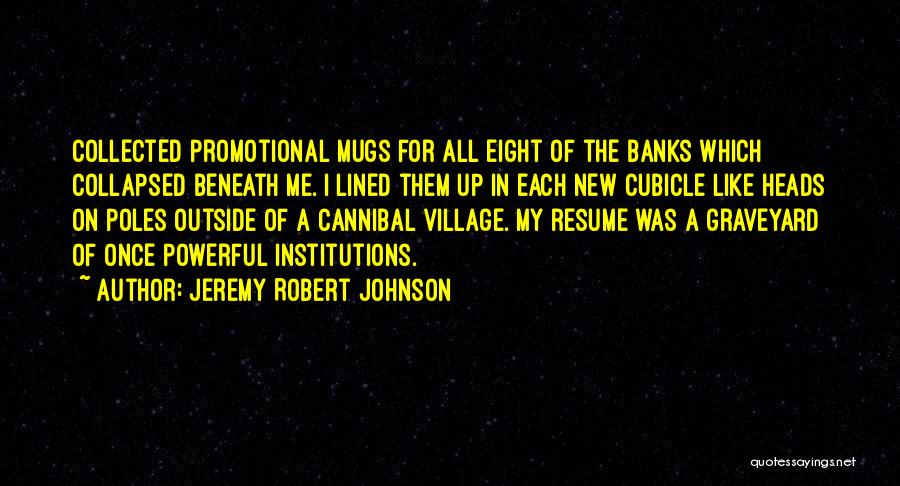 Jeremy Robert Johnson Quotes: Collected Promotional Mugs For All Eight Of The Banks Which Collapsed Beneath Me. I Lined Them Up In Each New